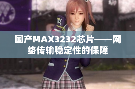 国产MAX3232芯片——网络传输稳定性的保障