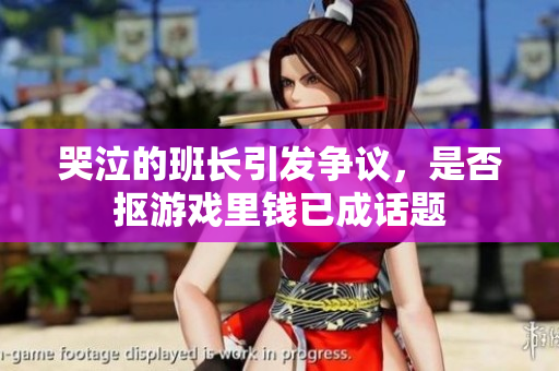 哭泣的班长引发争议，是否抠游戏里钱已成话题