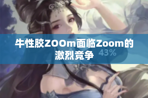 牛性胶ZOOm面临Zoom的激烈竞争