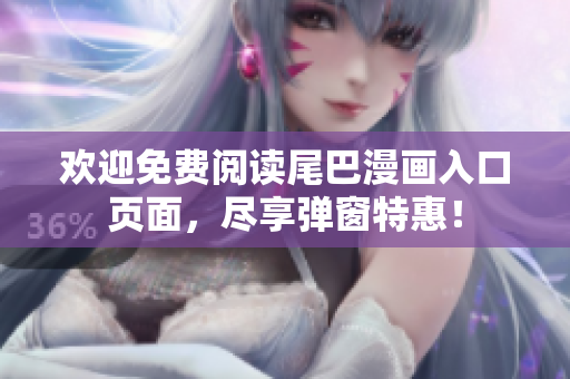 欢迎免费阅读尾巴漫画入口页面，尽享弹窗特惠！