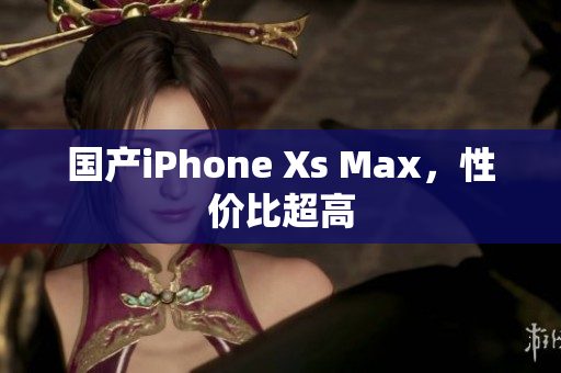 国产iPhone Xs Max，性价比超高