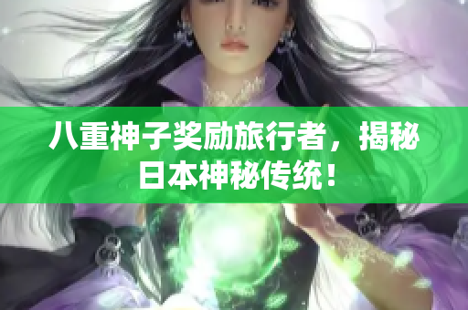 八重神子奖励旅行者，揭秘日本神秘传统！