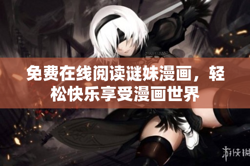 免费在线阅读谜妹漫画，轻松快乐享受漫画世界