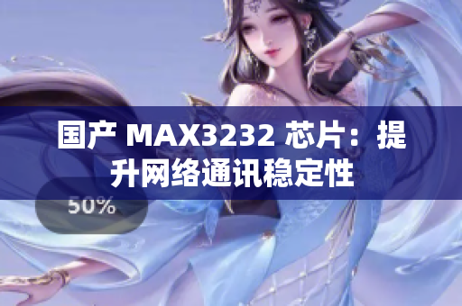 国产 MAX3232 芯片：提升网络通讯稳定性