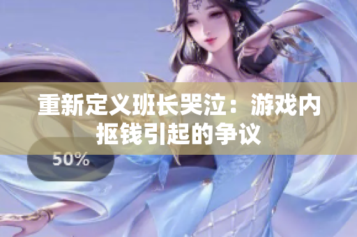 重新定义班长哭泣：游戏内抠钱引起的争议
