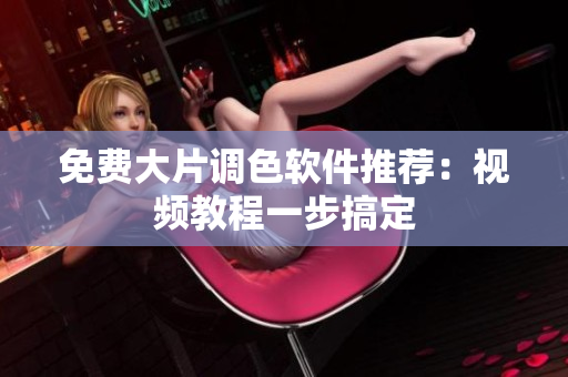 免费大片调色软件推荐：视频教程一步搞定