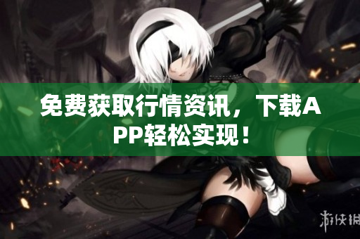 免费获取行情资讯，下载APP轻松实现！