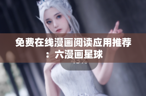 免费在线漫画阅读应用推荐：六漫画星球