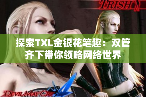 探索TXL金银花笔趣：双管齐下带你领略网络世界