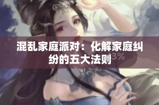 混乱家庭派对：化解家庭纠纷的五大法则
