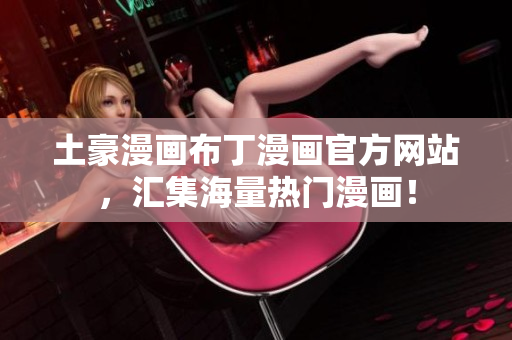 土豪漫画布丁漫画官方网站，汇集海量热门漫画！