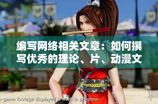 编写网络相关文章：如何撰写优秀的理论、片、动漫文章？