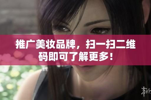 推广美妆品牌，扫一扫二维码即可了解更多！