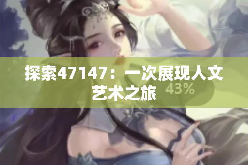 探索47147：一次展现人文艺术之旅