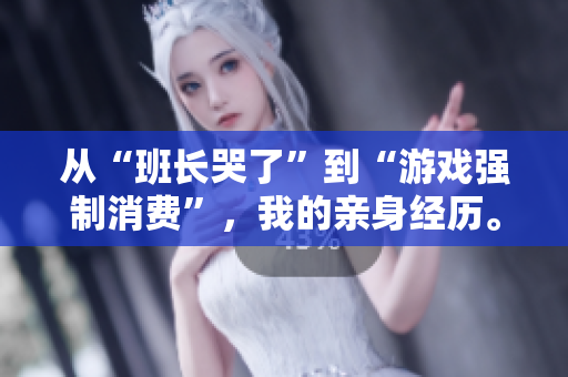 从“班长哭了”到“游戏强制消费”，我的亲身经历。