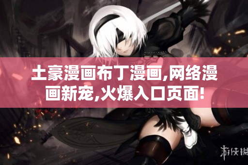 土豪漫画布丁漫画,网络漫画新宠,火爆入口页面!