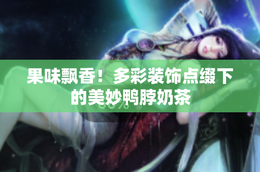 果味飘香！多彩装饰点缀下的美妙鸭脖奶茶