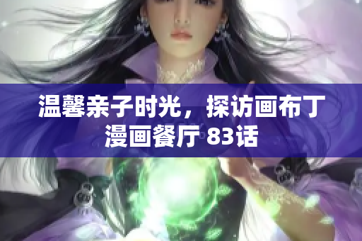温馨亲子时光，探访画布丁漫画餐厅 83话