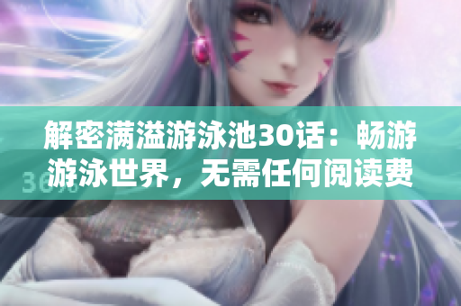 解密满溢游泳池30话：畅游游泳世界，无需任何阅读费用！