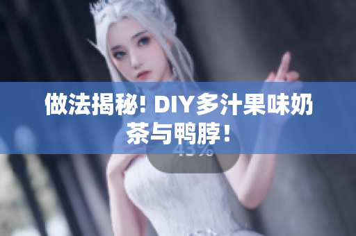 做法揭秘! DIY多汁果味奶茶与鸭脖！