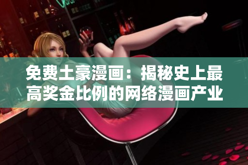 免费土豪漫画：揭秘史上最高奖金比例的网络漫画产业巨头