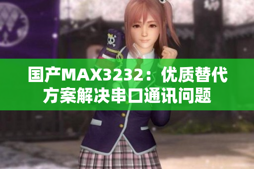 国产MAX3232：优质替代方案解决串口通讯问题