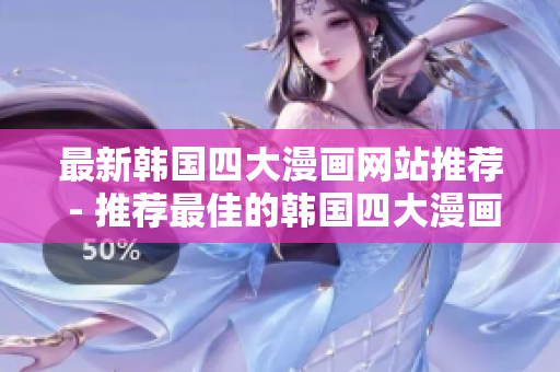 最新韩国四大漫画网站推荐 - 推荐最佳的韩国四大漫画网站