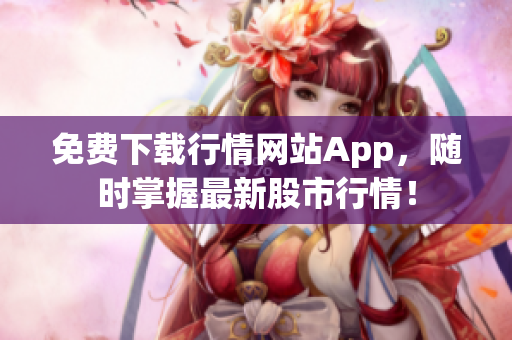 免费下载行情网站App，随时掌握最新股市行情！