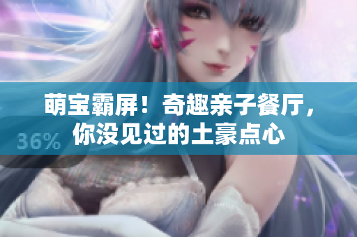 萌宝霸屏！奇趣亲子餐厅，你没见过的土豪点心
