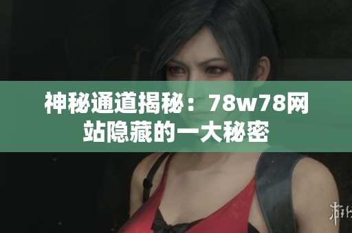 神秘通道揭秘：78w78网站隐藏的一大秘密