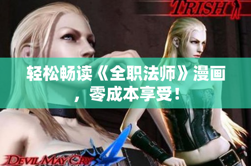 轻松畅读《全职法师》漫画，零成本享受！