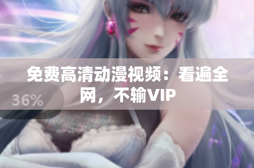 免费高清动漫视频：看遍全网，不输VIP