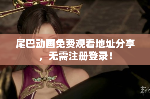 尾巴动画免费观看地址分享，无需注册登录！