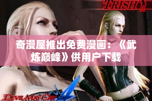 奇漫屋推出免费漫画：《武炼巅峰》供用户下载