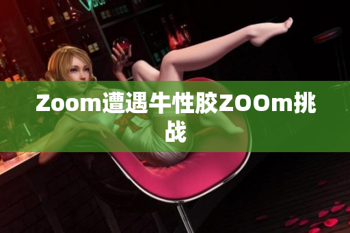 Zoom遭遇牛性胶ZOOm挑战