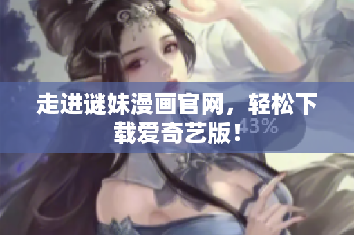 走进谜妹漫画官网，轻松下载爱奇艺版！