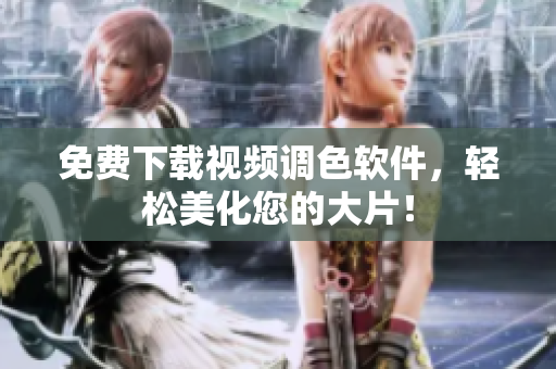 免费下载视频调色软件，轻松美化您的大片！