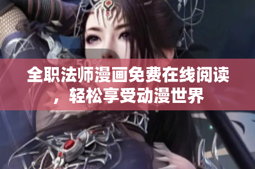 全职法师漫画免费在线阅读，轻松享受动漫世界
