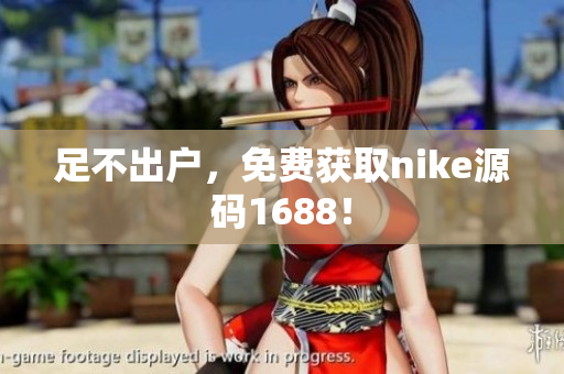 足不出户，免费获取nike源码1688！