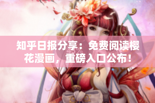 知乎日报分享：免费阅读樱花漫画，重磅入口公布！