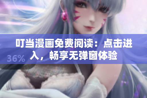 叮当漫画免费阅读：点击进入，畅享无弹窗体验