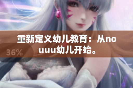重新定义幼儿教育：从nouuu幼儿开始。