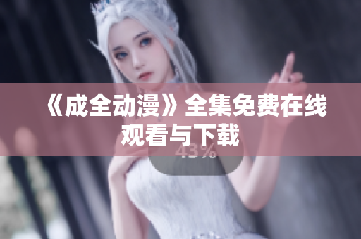 《成全动漫》全集免费在线观看与下载
