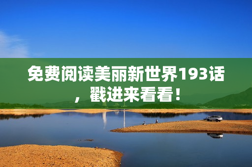 免费阅读美丽新世界193话，戳进来看看！