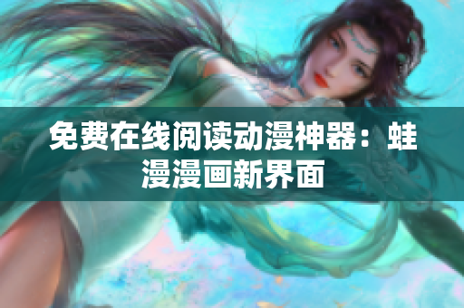 免费在线阅读动漫神器：蛙漫漫画新界面