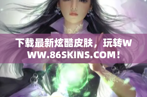 下载最新炫酷皮肤，玩转WWW.86SKINS.COM！