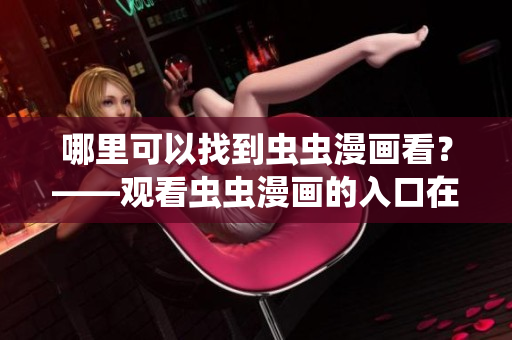 哪里可以找到虫虫漫画看？——观看虫虫漫画的入口在哪儿