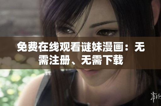 免费在线观看谜妹漫画：无需注册、无需下载