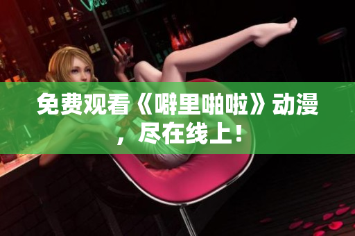 免费观看《噼里啪啦》动漫，尽在线上！