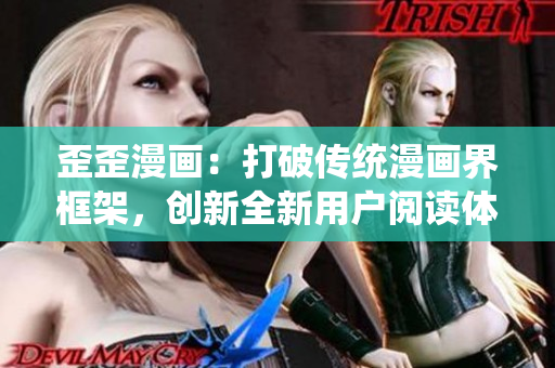 歪歪漫画：打破传统漫画界框架，创新全新用户阅读体验